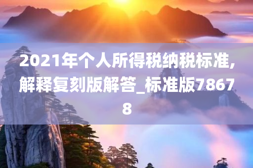 2021年个人所得税纳税标准,解释复刻版解答_标准版78678