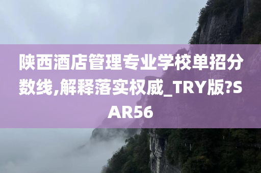 陕西酒店管理专业学校单招分数线,解释落实权威_TRY版?SAR56