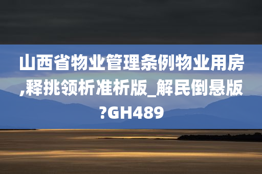 山西省物业管理条例物业用房,释挑领析准析版_解民倒悬版?GH489