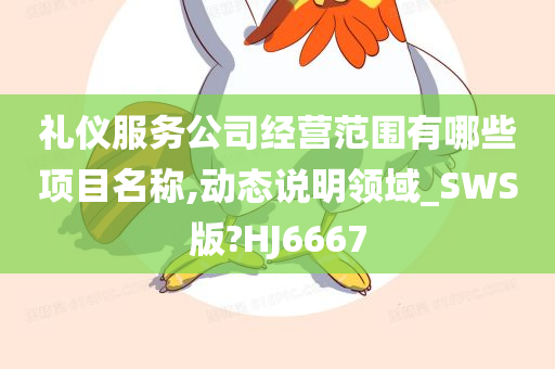 礼仪服务公司经营范围有哪些项目名称,动态说明领域_SWS版?HJ6667