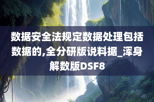 数据安全法规定数据处理包括数据的,全分研版说料据_浑身解数版DSF8