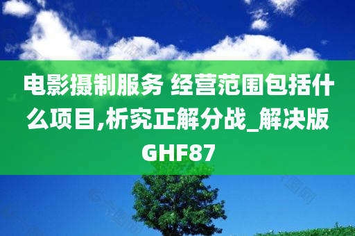 电影摄制服务 经营范围包括什么项目,析究正解分战_解决版GHF87