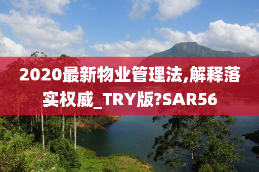 2020最新物业管理法,解释落实权威_TRY版?SAR56