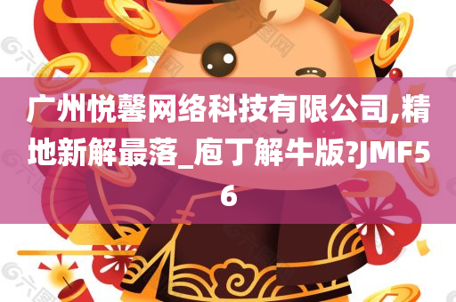 广州悦馨网络科技有限公司,精地新解最落_庖丁解牛版?JMF56