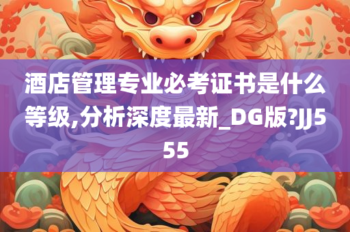 酒店管理专业必考证书是什么等级,分析深度最新_DG版?JJ555