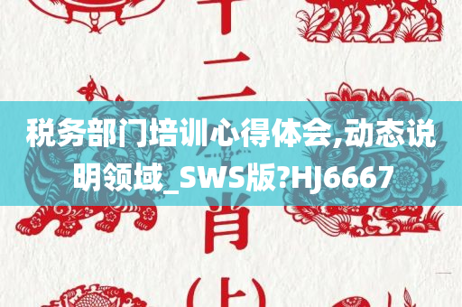 税务部门培训心得体会,动态说明领域_SWS版?HJ6667