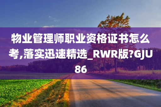 物业管理师职业资格证书怎么考,落实迅速精选_RWR版?GJU86