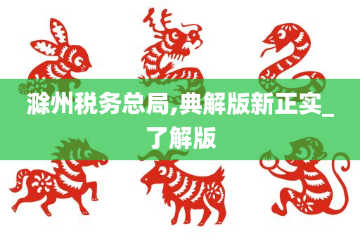 滁州税务总局,典解版新正实_了解版