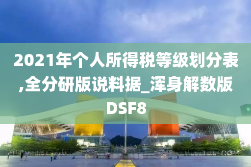 2021年个人所得税等级划分表,全分研版说料据_浑身解数版DSF8