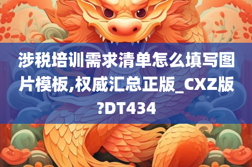 涉税培训需求清单怎么填写图片模板,权威汇总正版_CXZ版?DT434