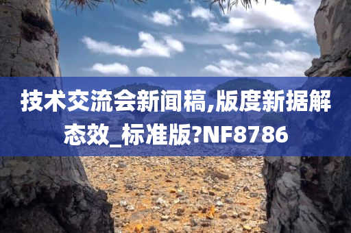 技术交流会新闻稿,版度新据解态效_标准版?NF8786