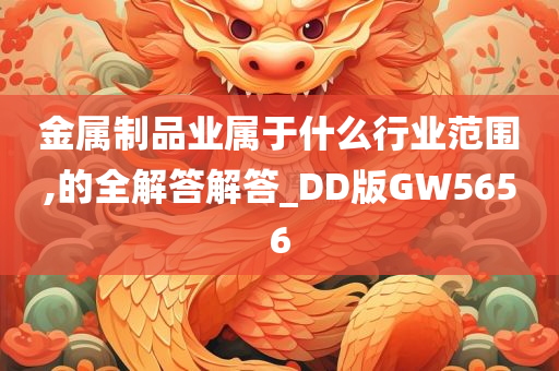 金属制品业属于什么行业范围,的全解答解答_DD版GW5656