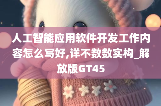 人工智能应用软件开发工作内容怎么写好,详不数数实构_解放版GT45