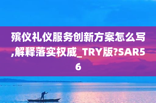 殡仪礼仪服务创新方案怎么写,解释落实权威_TRY版?SAR56