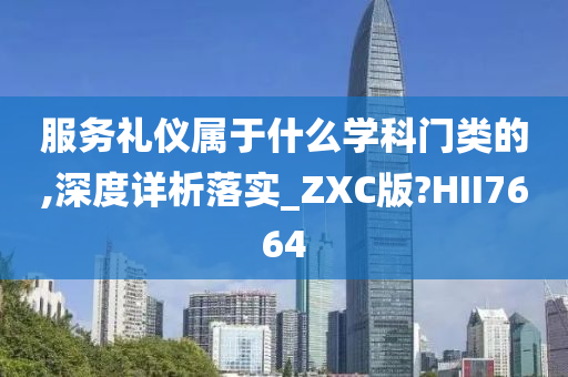 服务礼仪属于什么学科门类的,深度详析落实_ZXC版?HII7664