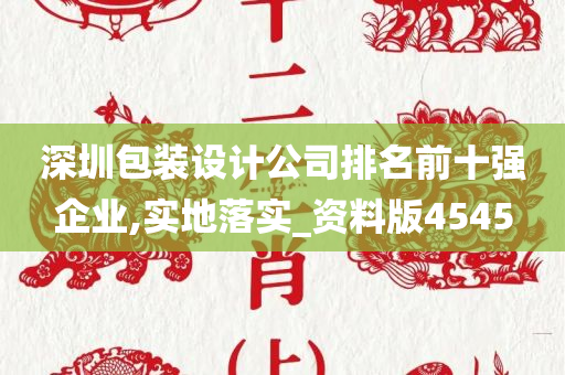 深圳包装设计公司排名前十强企业,实地落实_资料版4545