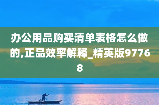 办公用品购买清单表格怎么做的,正品效率解释_精英版97768