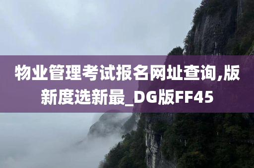 物业管理考试报名网址查询,版新度选新最_DG版FF45