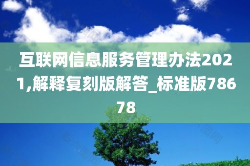 互联网信息服务管理办法2021,解释复刻版解答_标准版78678