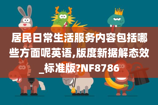 居民日常生活服务内容包括哪些方面呢英语,版度新据解态效_标准版?NF8786