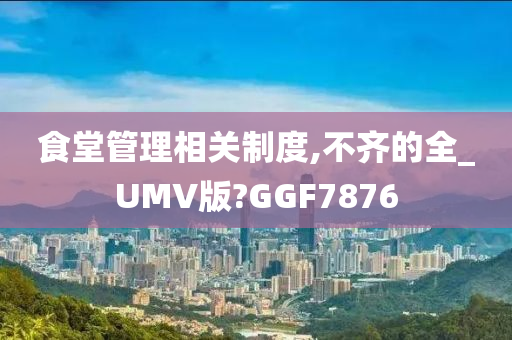 食堂管理相关制度,不齐的全_UMV版?GGF7876