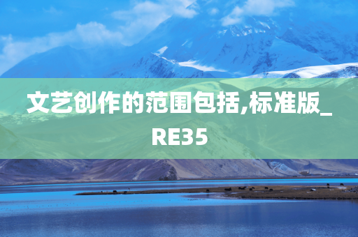 文艺创作的范围包括,标准版_RE35