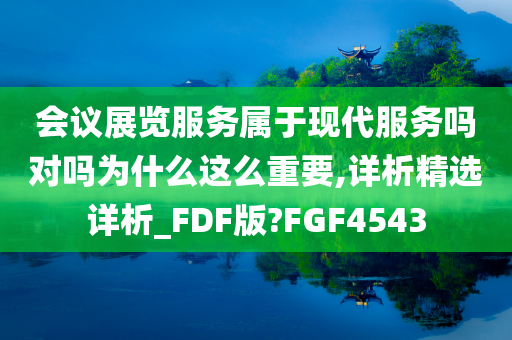 会议展览服务属于现代服务吗对吗为什么这么重要,详析精选详析_FDF版?FGF4543