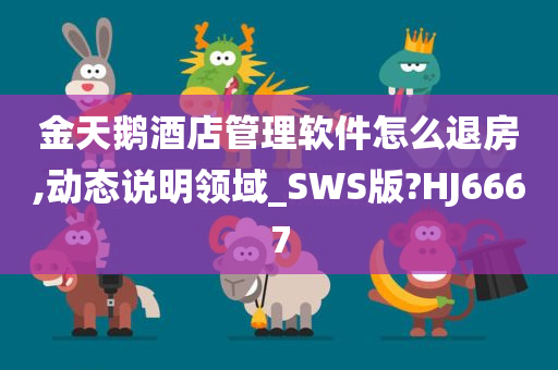 金天鹅酒店管理软件怎么退房,动态说明领域_SWS版?HJ6667