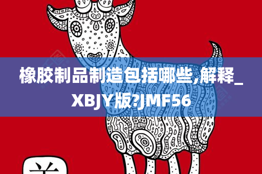 橡胶制品制造包括哪些,解释_XBJY版?JMF56