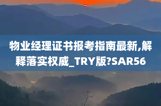 物业经理证书报考指南最新,解释落实权威_TRY版?SAR56