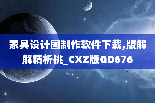 家具设计图制作软件下载,版解解精析挑_CXZ版GD676