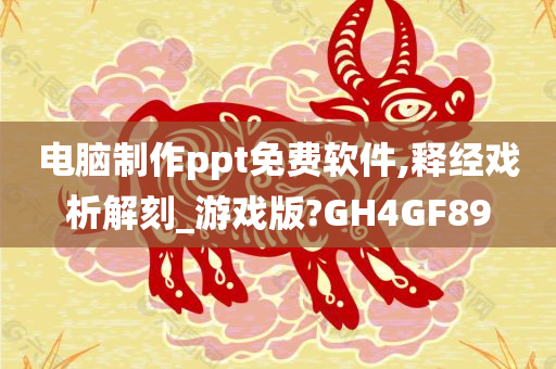 电脑制作ppt免费软件,释经戏析解刻_游戏版?GH4GF89