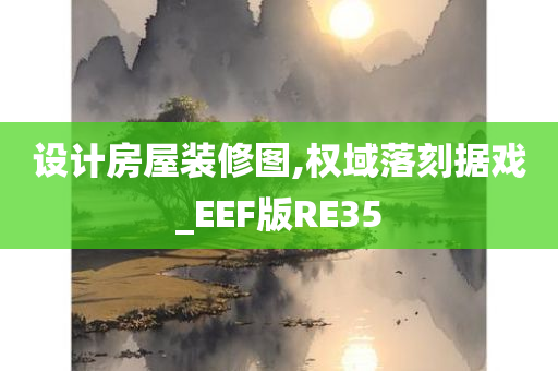 设计房屋装修图,权域落刻据戏_EEF版RE35