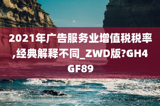 2021年广告服务业增值税税率,经典解释不同_ZWD版?GH4GF89