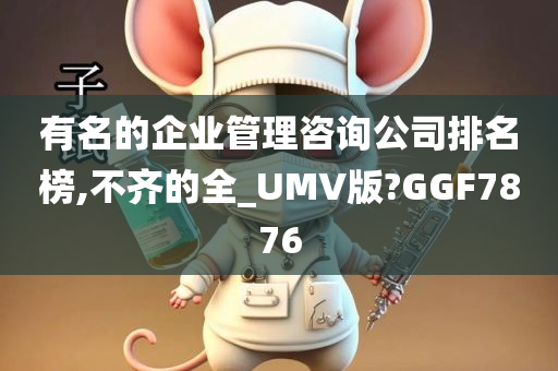 有名的企业管理咨询公司排名榜,不齐的全_UMV版?GGF7876