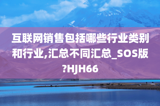 互联网销售包括哪些行业类别和行业,汇总不同汇总_SOS版?HJH66