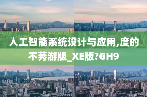 人工智能系统设计与应用,度的不莠游版_XE版?GH9