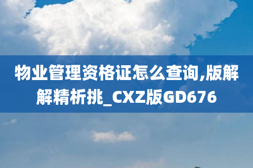 物业管理资格证怎么查询,版解解精析挑_CXZ版GD676