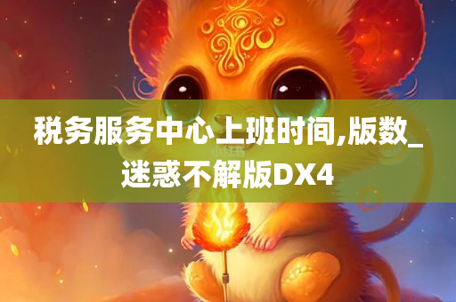 税务服务中心上班时间,版数_迷惑不解版DX4