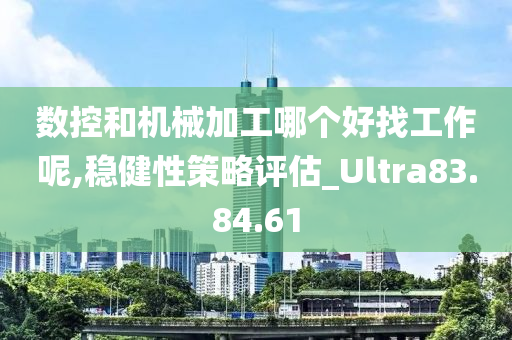 数控和机械加工哪个好找工作呢,稳健性策略评估_Ultra83.84.61