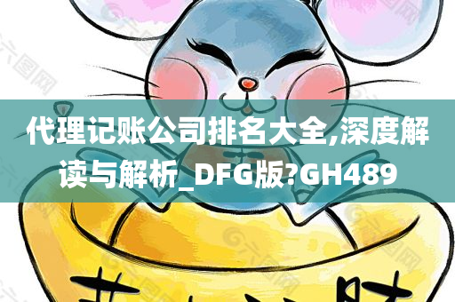 代理记账公司排名大全,深度解读与解析_DFG版?GH489