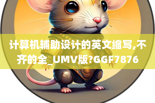 计算机辅助设计的英文缩写,不齐的全_UMV版?GGF7876