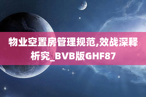 物业空置房管理规范,效战深释析究_BVB版GHF87