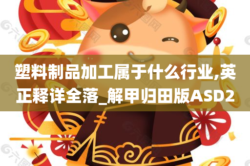 塑料制品加工属于什么行业,英正释详全落_解甲归田版ASD2