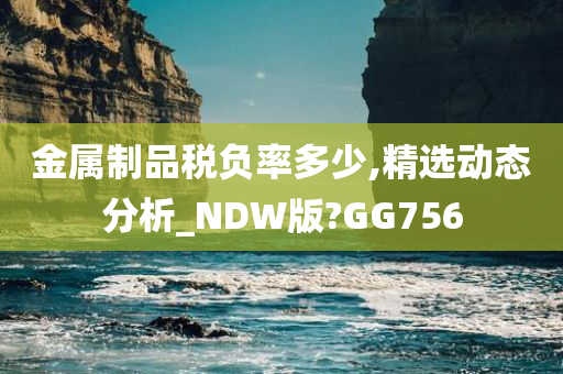 金属制品税负率多少,精选动态分析_NDW版?GG756