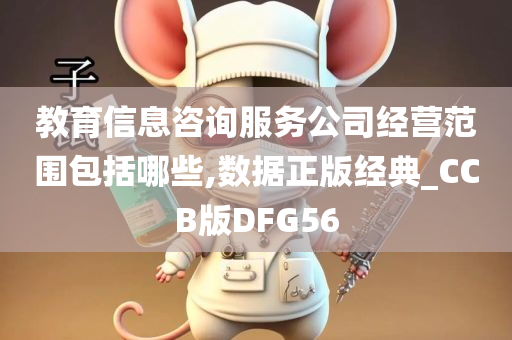 教育信息咨询服务公司经营范围包括哪些,数据正版经典_CCB版DFG56