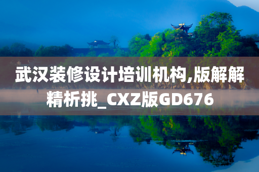 武汉装修设计培训机构,版解解精析挑_CXZ版GD676