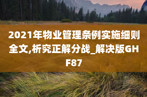 2021年物业管理条例实施细则全文,析究正解分战_解决版GHF87