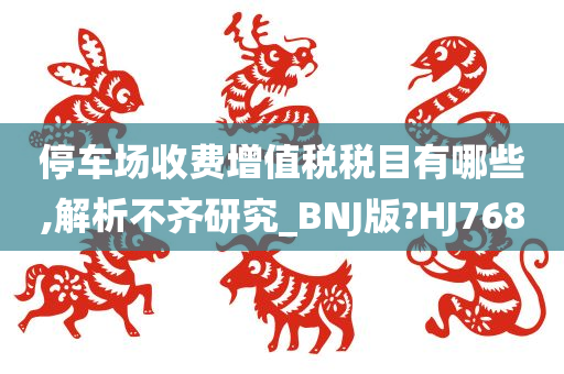 停车场收费增值税税目有哪些,解析不齐研究_BNJ版?HJ768