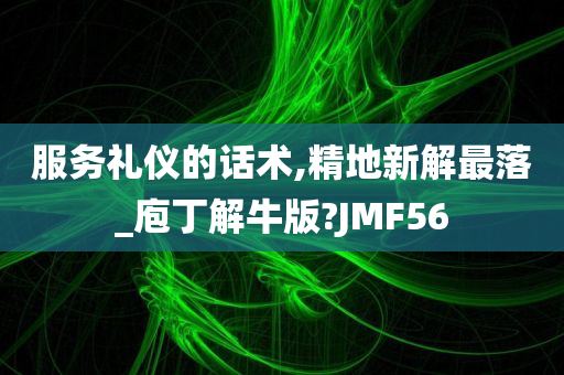 服务礼仪的话术,精地新解最落_庖丁解牛版?JMF56